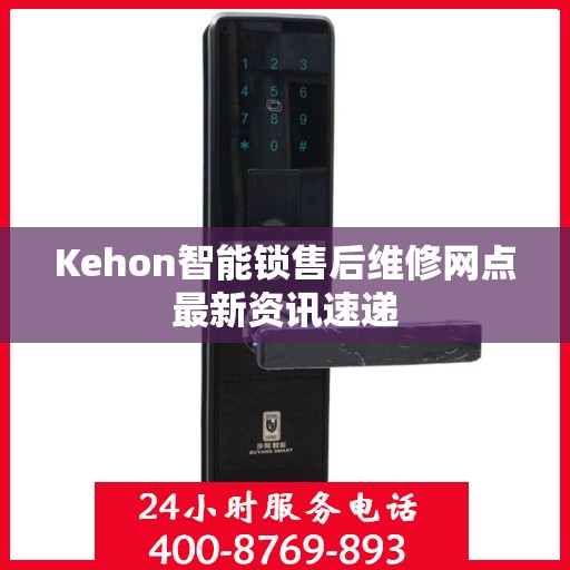 Kehon智能锁售后维修网点最新资讯速递