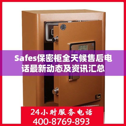 Safes保密柜全天候售后电话最新动态及资讯汇总