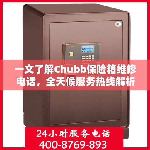 一文了解Chubb保险箱维修电话，全天候服务热线解析