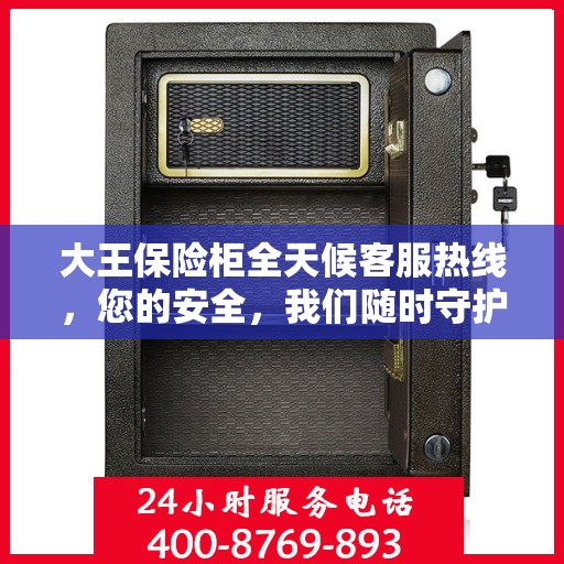 大王保险柜全天候客服热线，您的安全，我们随时守护