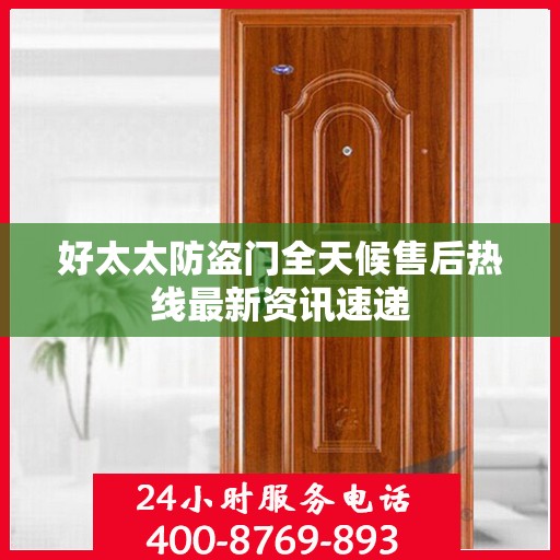 好太太防盗门全天候售后热线最新资讯速递