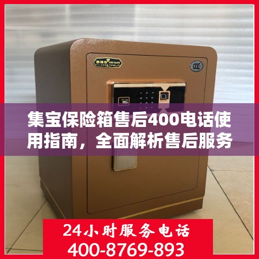 集宝保险箱售后400电话使用指南，全面解析售后服务的细节与攻略
