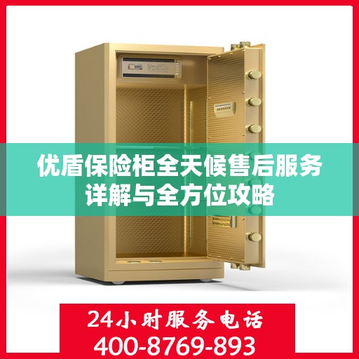 优盾保险柜全天候售后服务详解与全方位攻略