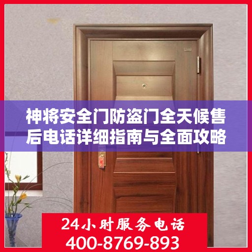 神将安全门防盗门全天候售后电话详细指南与全面攻略解析