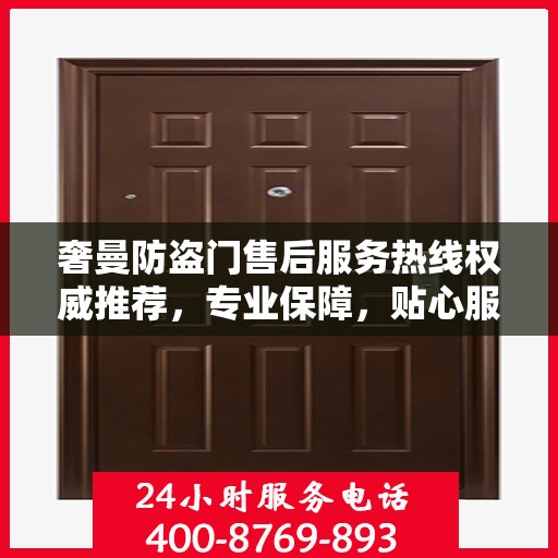 奢曼防盗门售后服务热线权威推荐，专业保障，贴心服务