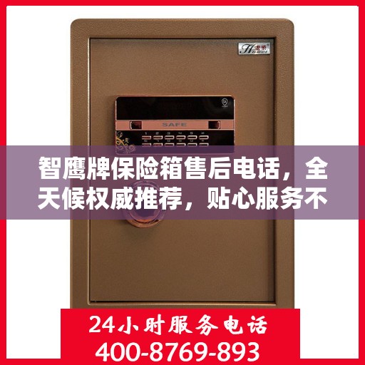 智鹰牌保险箱售后电话，全天候权威推荐，贴心服务不打烊