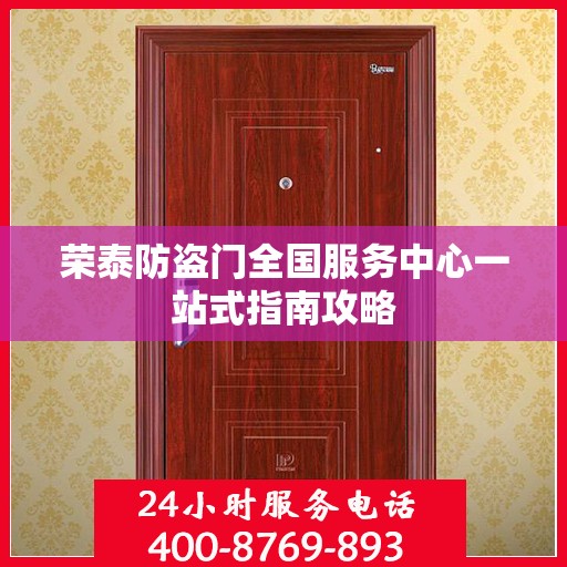 荣泰防盗门全国服务中心一站式指南攻略