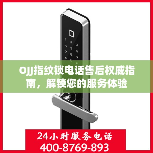 OJJ指纹锁电话售后权威指南，解锁您的服务体验