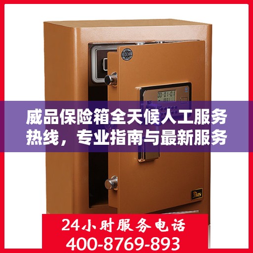 威品保险箱全天候人工服务热线，专业指南与最新服务攻略