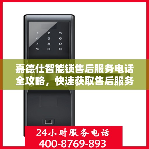 嘉德仕智能锁售后服务电话全攻略，快速获取售后服务热线