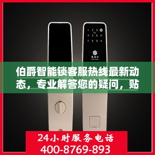 伯爵智能锁客服热线最新动态，专业解答您的疑问，贴心服务升级通知