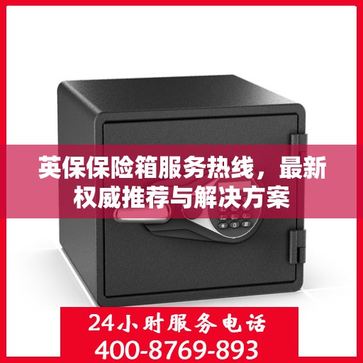 英保保险箱服务热线，最新权威推荐与解决方案