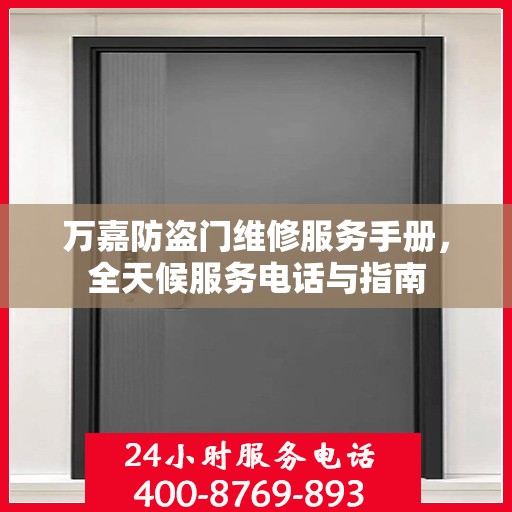 万嘉防盗门维修服务手册，全天候服务电话与指南