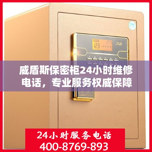 威盾斯保密柜24小时维修电话，专业服务权威保障