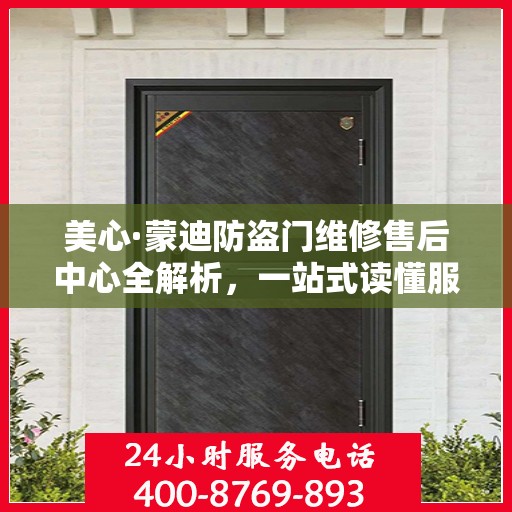 美心·蒙迪防盗门维修售后中心全解析，一站式读懂服务流程与保障