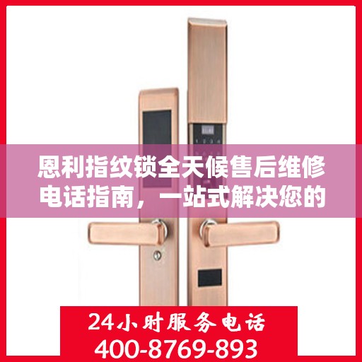 恩利指纹锁全天候售后维修电话指南，一站式解决您的服务需求