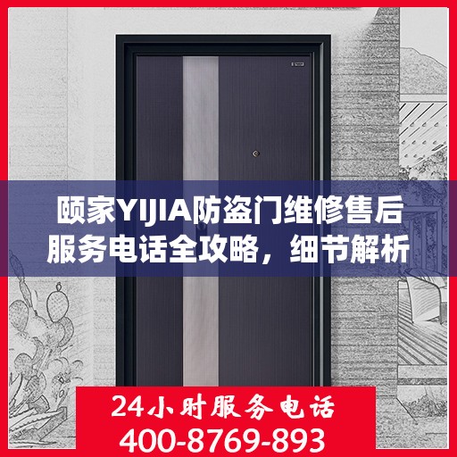 颐家YIJIA防盗门维修售后服务电话全攻略，细节解析与实用指南