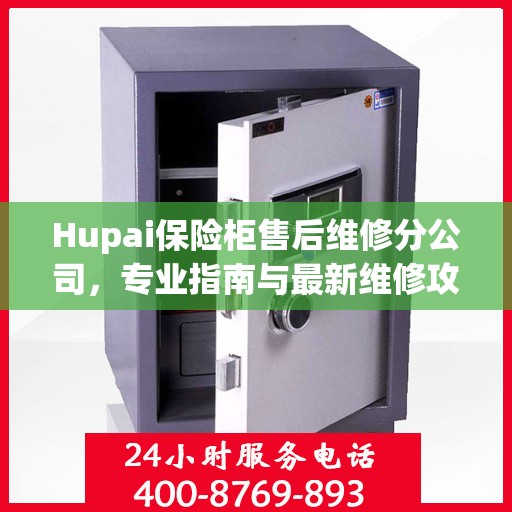 Hupai保险柜售后维修分公司，专业指南与最新维修攻略