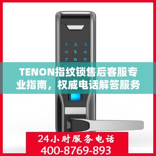 TENON指纹锁售后客服专业指南，权威电话解答服务