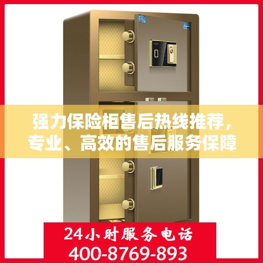 强力保险柜售后热线推荐，专业、高效的售后服务保障