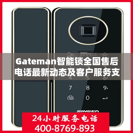 Gateman智能锁全国售后电话最新动态及客户服务支持一览