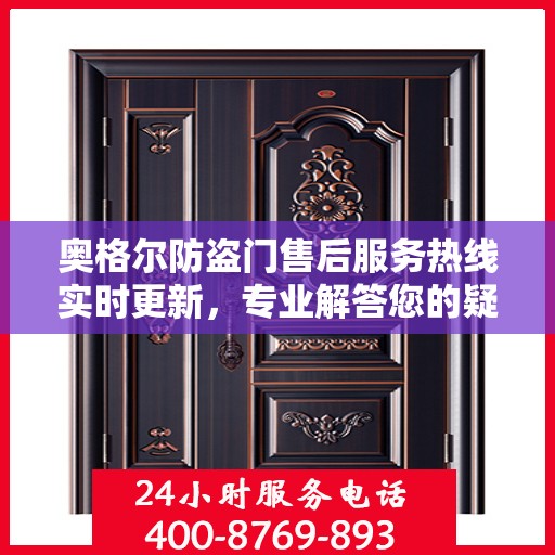 奥格尔防盗门售后服务热线实时更新，专业解答您的疑问！