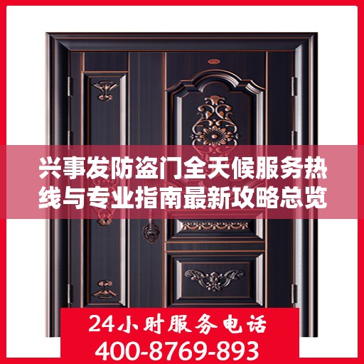 兴事发防盗门全天候服务热线与专业指南最新攻略总览