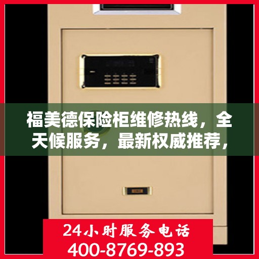福美德保险柜维修热线，全天候服务，最新权威推荐，快速解决您的维修需求！