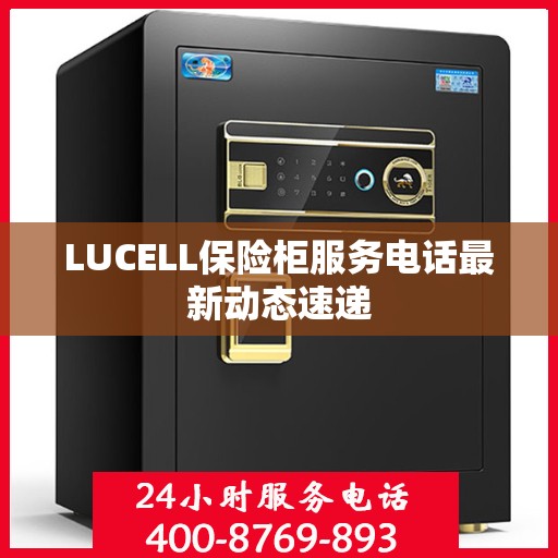 LUCELL保险柜服务电话最新动态速递