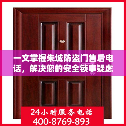一文掌握朱城防盗门售后电话，解决您的安全锁事疑虑