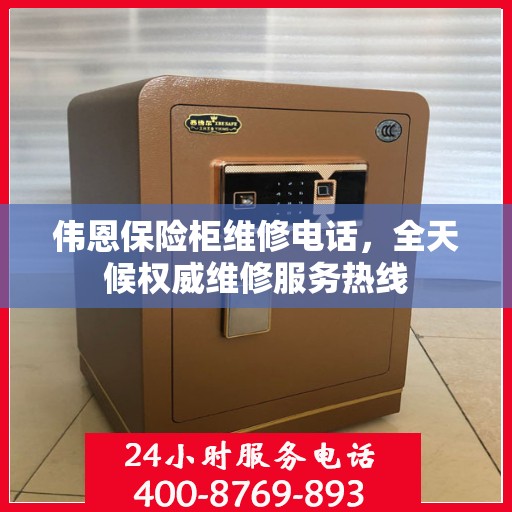 伟恩保险柜维修电话，全天候权威维修服务热线