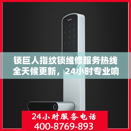锁巨人指纹锁维修服务热线全天候更新，24小时专业响应
