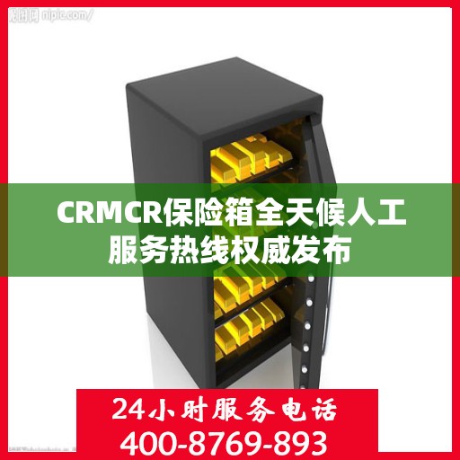 CRMCR保险箱全天候人工服务热线权威发布