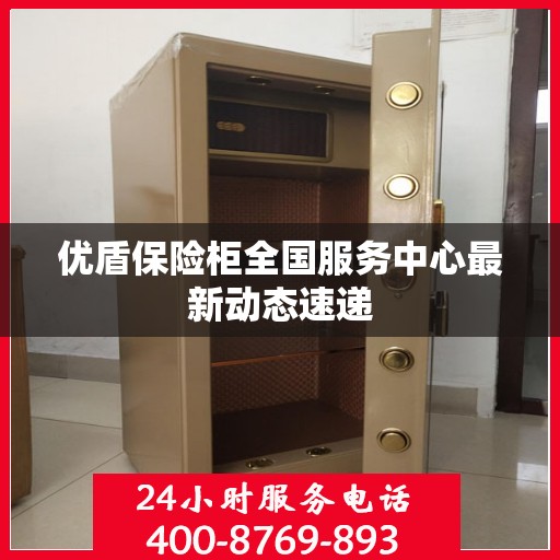 优盾保险柜全国服务中心最新动态速递