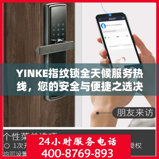 YINKE指纹锁全天候服务热线，您的安全与便捷之选决策指南