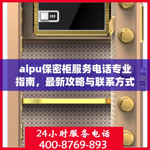 aipu保密柜服务电话专业指南，最新攻略与联系方式