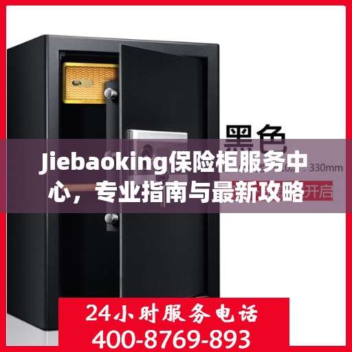 Jiebaoking保险柜服务中心，专业指南与最新攻略