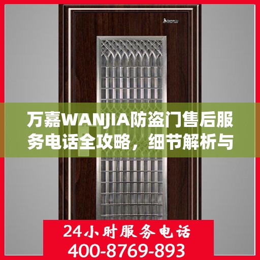 万嘉WANJIA防盗门售后服务电话全攻略，细节解析与售后支持指南
