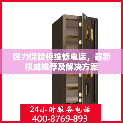 强力保险柜维修电话，最新权威推荐及解决方案