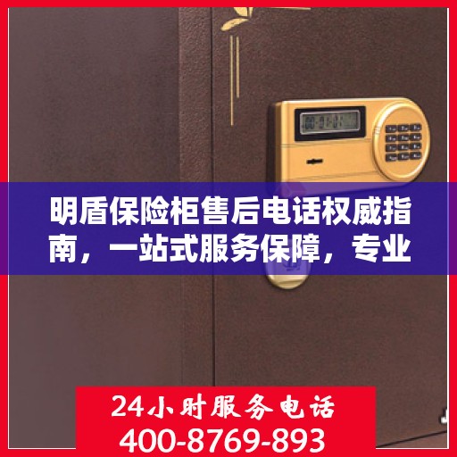 明盾保险柜售后电话权威指南，一站式服务保障，专业售后支持！