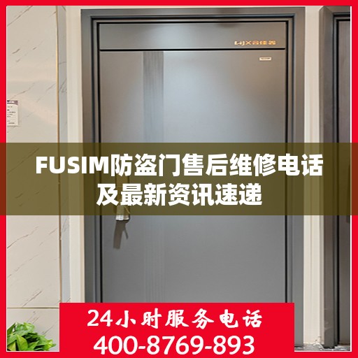 FUSIM防盗门售后维修电话及最新资讯速递