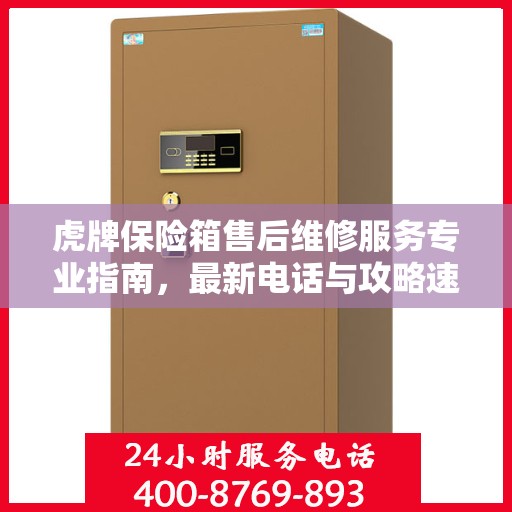 虎牌保险箱售后维修服务专业指南，最新电话与攻略速递