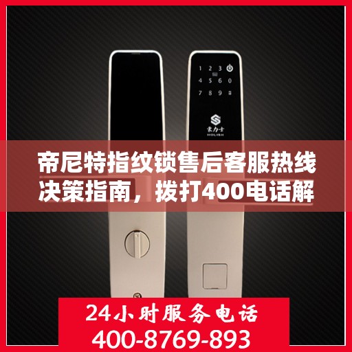 帝尼特指纹锁售后客服热线决策指南，拨打400电话解决您的锁事无忧！