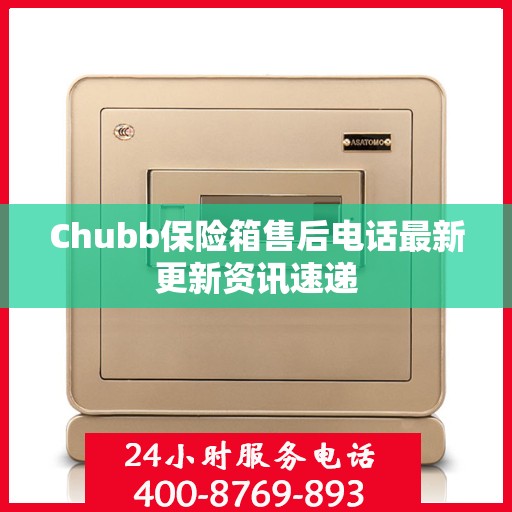 Chubb保险箱售后电话最新更新资讯速递