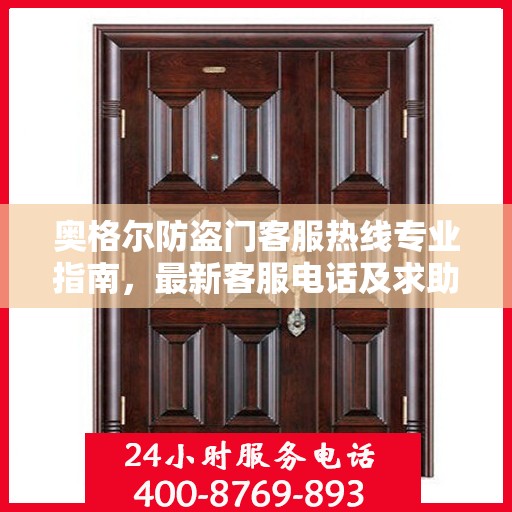 奥格尔防盗门客服热线专业指南，最新客服电话及求助攻略