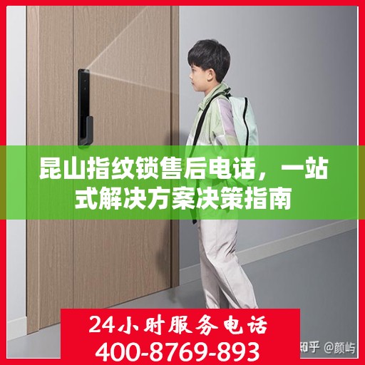 昆山指纹锁售后电话，一站式解决方案决策指南