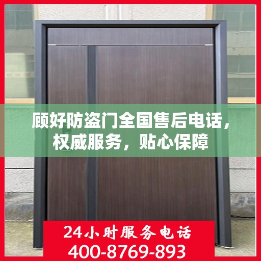顾好防盗门全国售后电话，权威服务，贴心保障