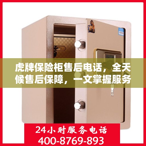 虎牌保险柜售后电话，全天候售后保障，一文掌握服务细节