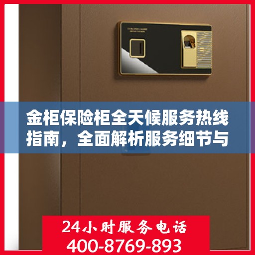 金柜保险柜全天候服务热线指南，全面解析服务细节与攻略