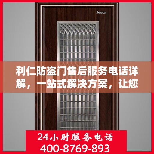 利仁防盗门售后服务电话详解，一站式解决方案，让您轻松了解售后支持热线